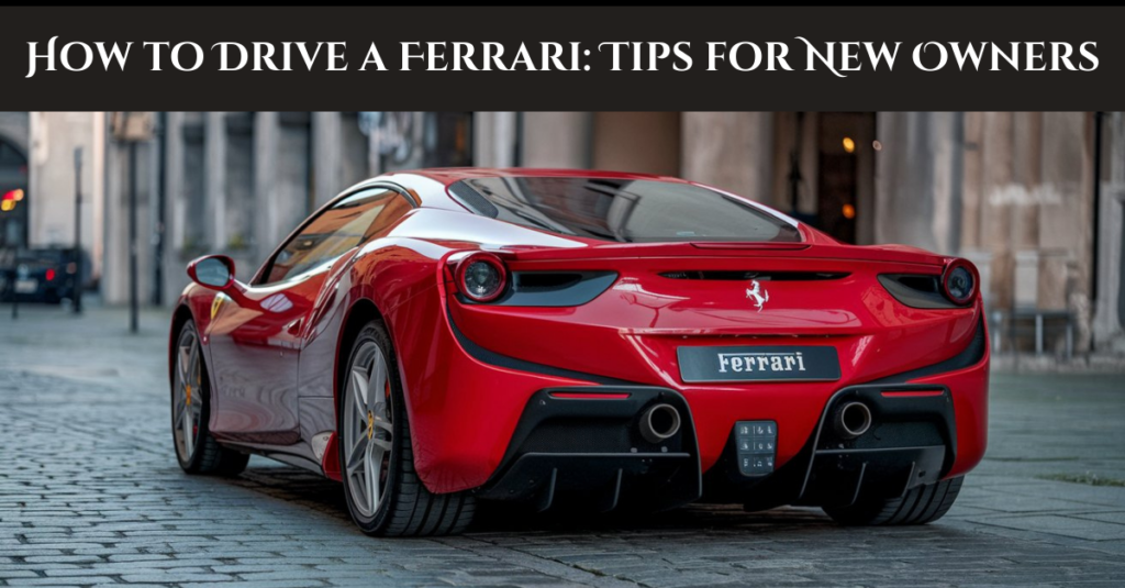 How to Drive a Ferrari: Tips for New Owners